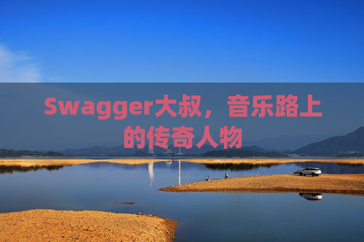 Swagger大叔,音乐路上的传奇人物